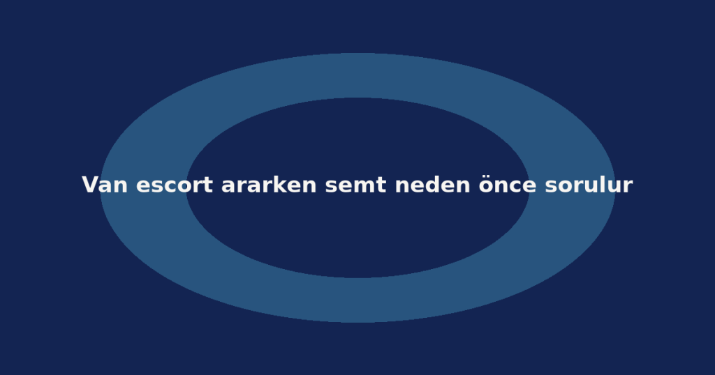 Van escort ararken semt neden önce sorulur