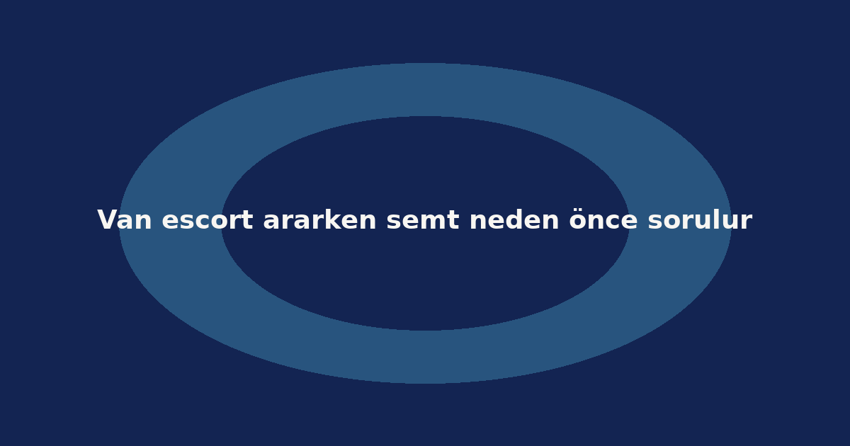 Van escort ararken semt neden önce sorulur
