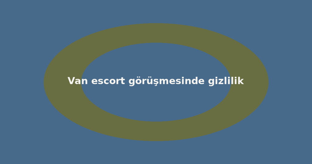 Van escort görüşmesinde gizlilik Van escort görüşmesinde gizlilik