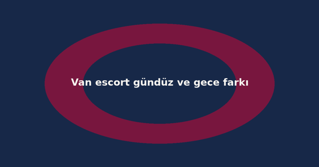 Van escort gündüz ve gece farkı