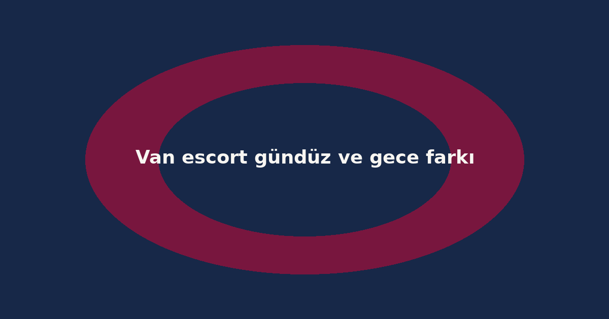 Van escort gündüz ve gece farkı