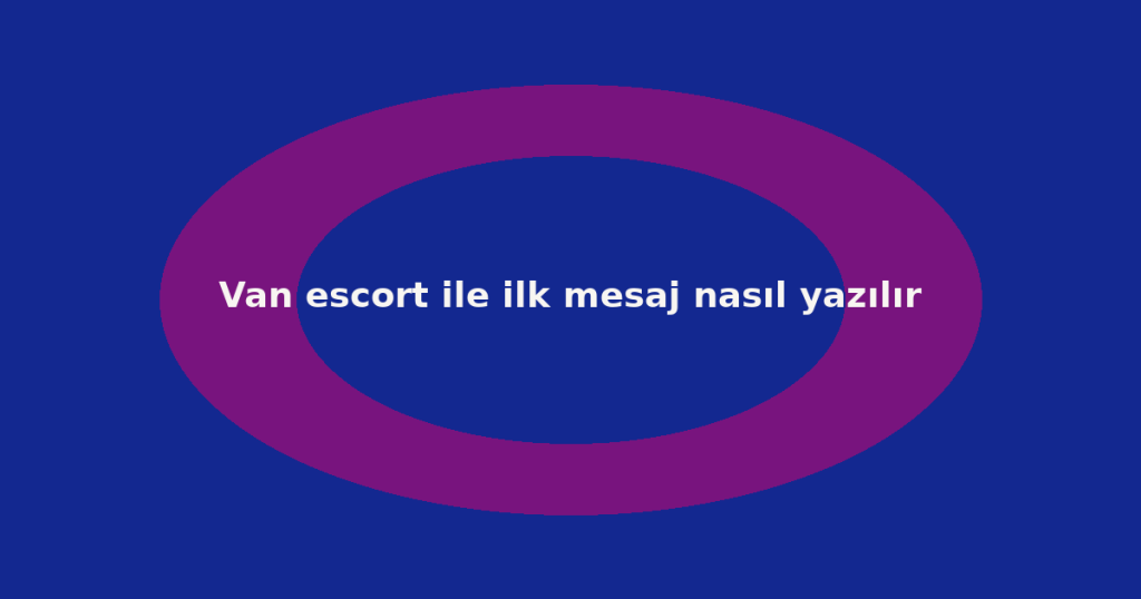 Van escort ile ilk mesaj nasıl yazılır