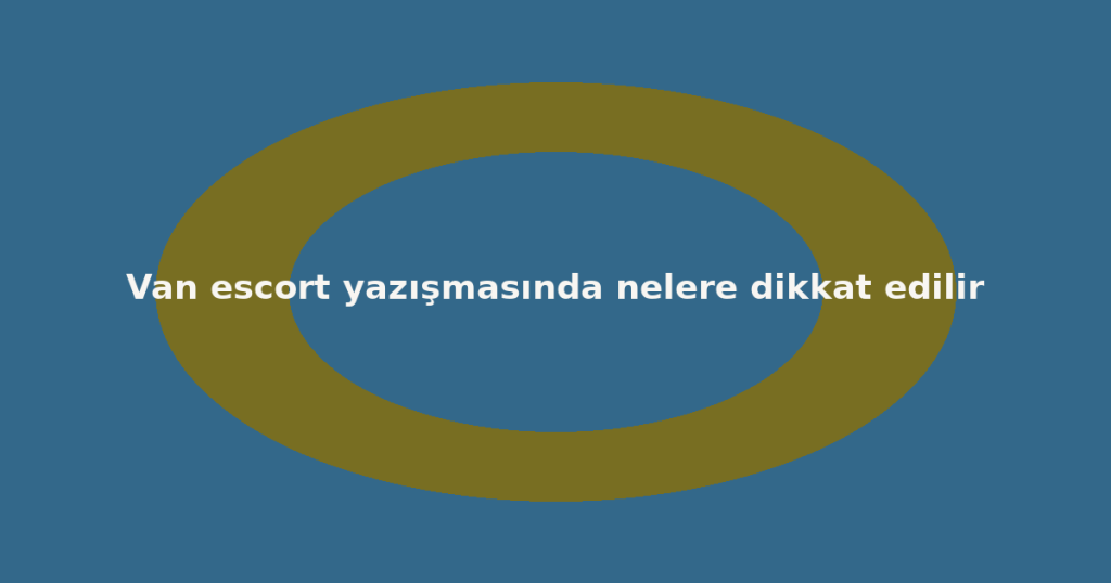 Van escort yazışmasında nelere dikkat edilir